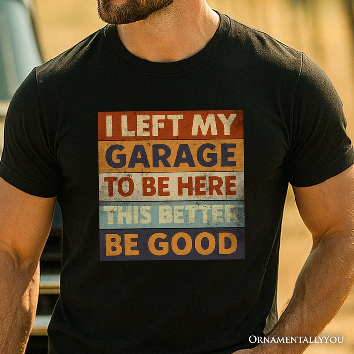 I Left My Garage to Be Here T-Shirt, Black Retro Tee for Funny Car Dads T-Shirts OrnamentallyYou