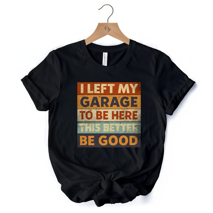 I Left My Garage to Be Here T-Shirt, Black Retro Tee for Funny Car Dads T-Shirts OrnamentallyYou