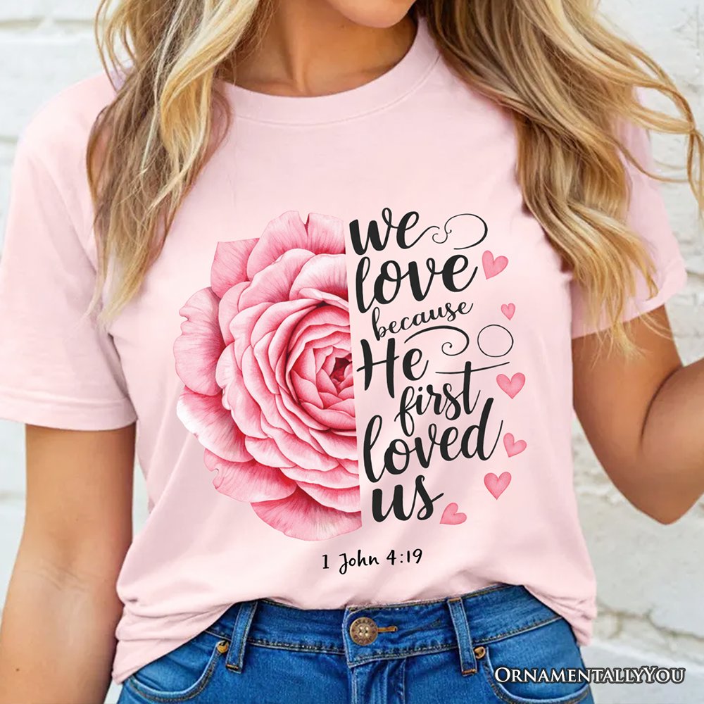 Christian Bible Verse Floral Rose T-Shirt, We Love Because He First Loved Us 1 John 4:19 Tee T-Shirts OrnamentallyYou 