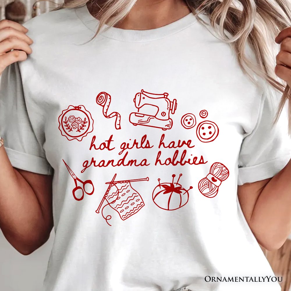Granny Era Sewing Knitting T-Shirt, Hot Girls Have Grandma Hobbies Funny Tee T-Shirts OrnamentallyYou 