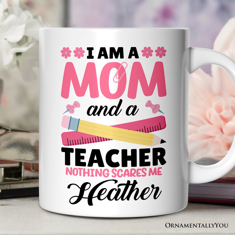 I Am a Mom and a Teacher Nothing Scares Me Personalized Mug, Funny Cute Mom Teacher Gift With Custom Name Personalized Ceramic Mug OrnamentallyYou Customized 