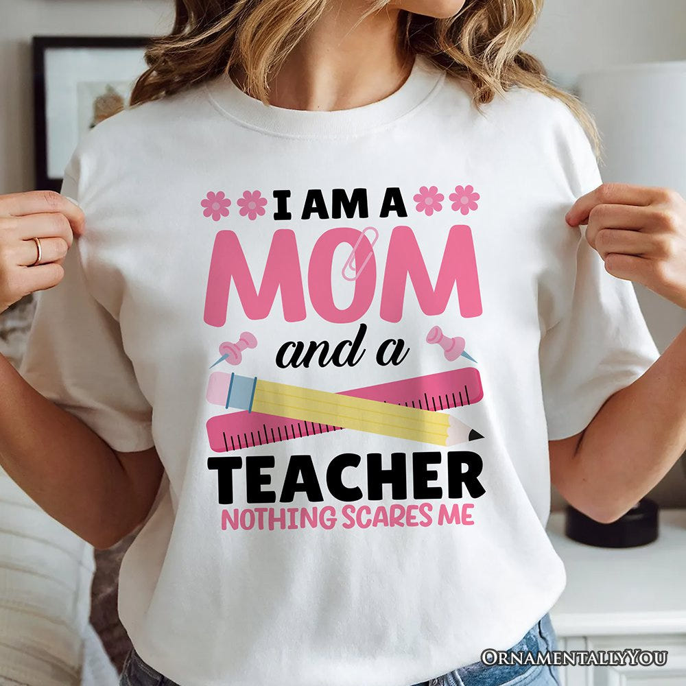 I Am a Mom and a Teacher Nothing Scares Me T-Shirt, White School Tee T-Shirts OrnamentallyYou 