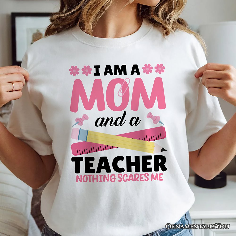 I Am a Mom and a Teacher Nothing Scares Me T-Shirt, White School Tee T-Shirts OrnamentallyYou 