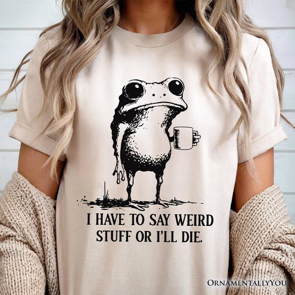 I Have To Say Weird Stuff Or I’ll Die T-Shirt, Quirky Frog Tee for Unique People T-Shirts OrnamentallyYou 