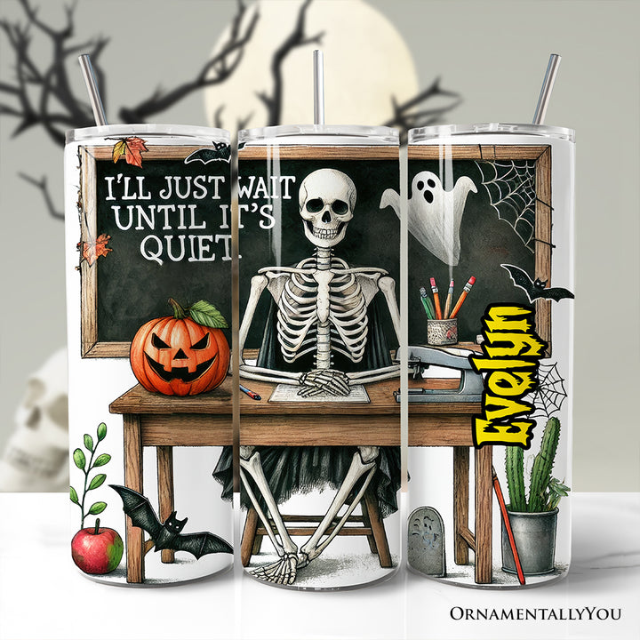 I'll Just Wait Until It's Quiet 20oz Personalized Tumbler With Lid and Stainless Steel Straw, Skeleton Teacher Halloween Humor Gift Cup