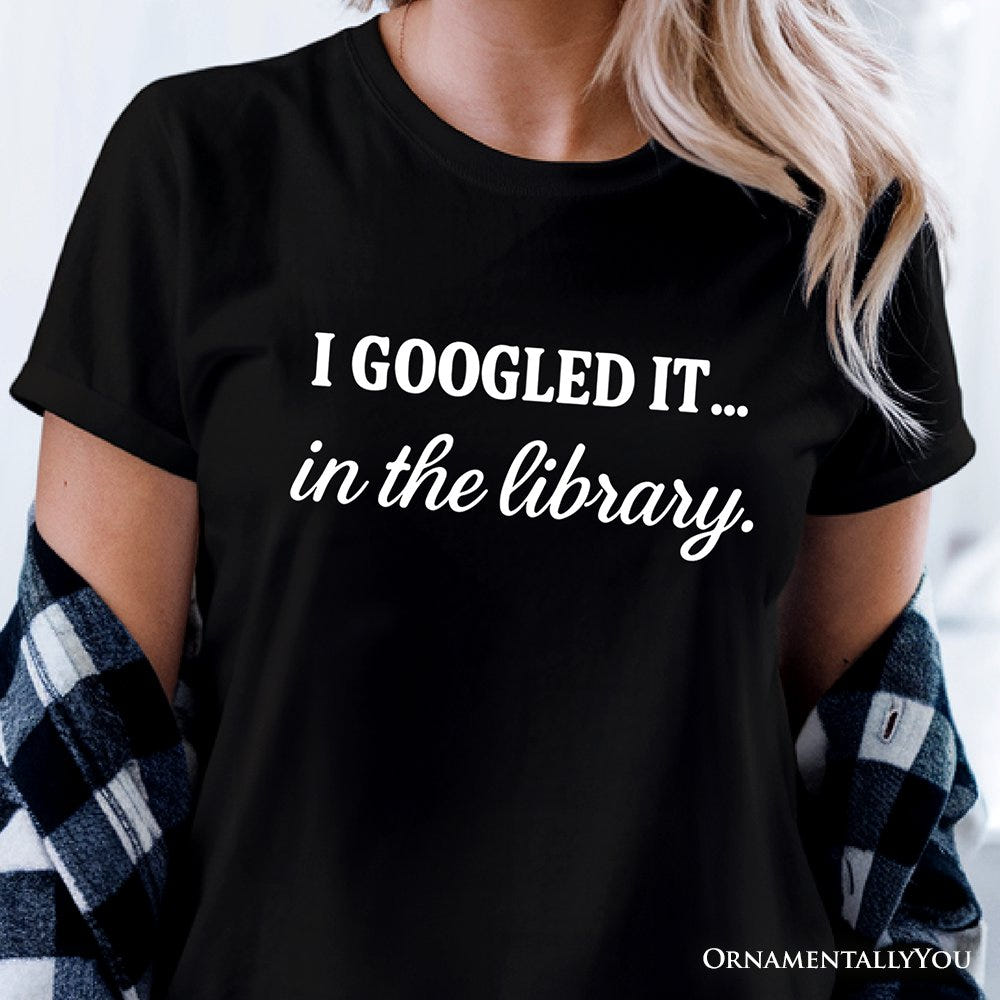 I Googled It in the Library T-Shirt, Funny Tee for Smart People Who Do Real Research T-Shirts OrnamentallyYou 
