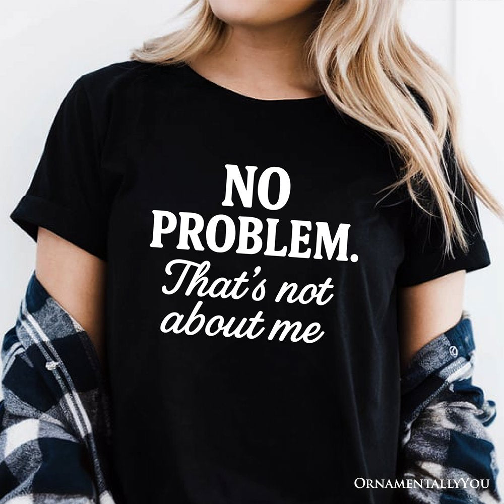 No Problem That's Not About Me T-Shirt, Funny Tee for Sarcastic Drama-Free People T-Shirts OrnamentallyYou 