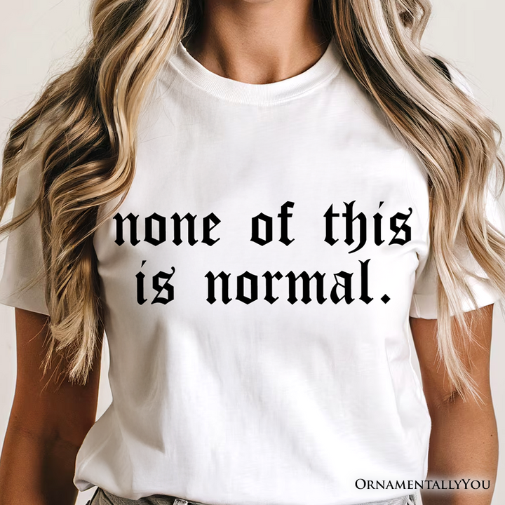 None Of This Is Normal ICE Protest T-Shirt, Activist Tee