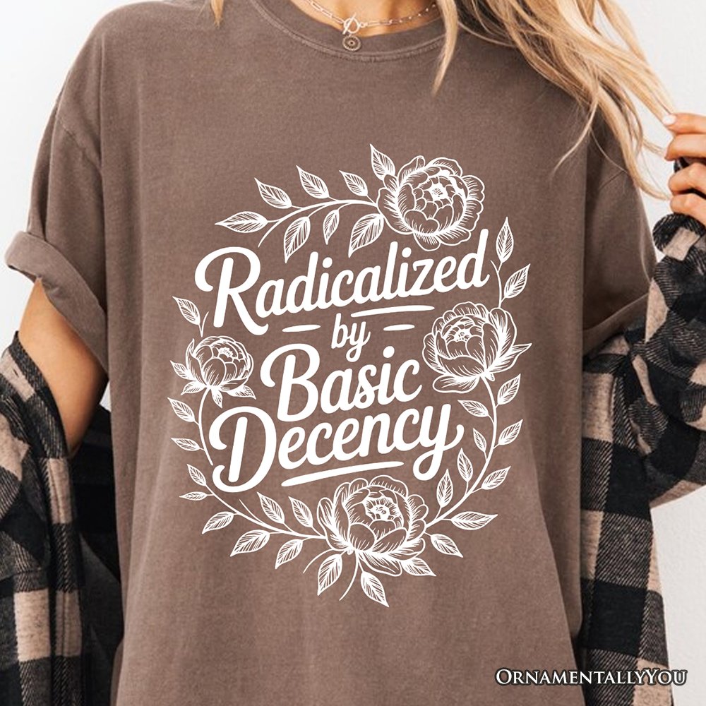 Radicalized By Basic Decency Floral T-Shirt, Feminist Social Justice Empowerment Tee T-Shirts OrnamentallyYou 