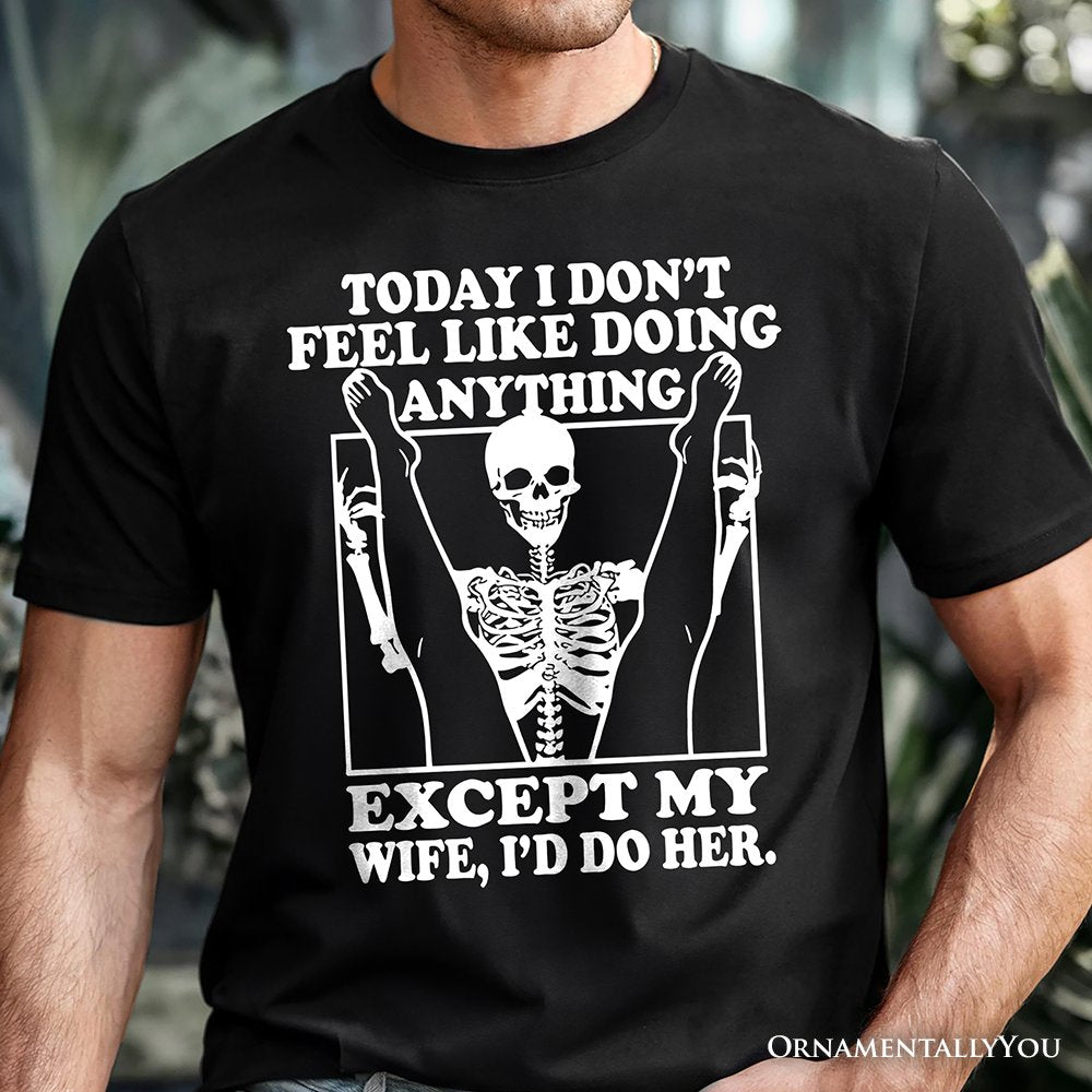 Today I Don't Feel Like Doing Anything Except My Wife I'll Do Her T-Shirt, Funny Skeleton Husband Tee T-Shirts OrnamentallyYou 