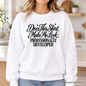 Does This Shirt Make Me Look Professionally Developed Sweatshirt, Funny Sarcastic Quote Sweater
