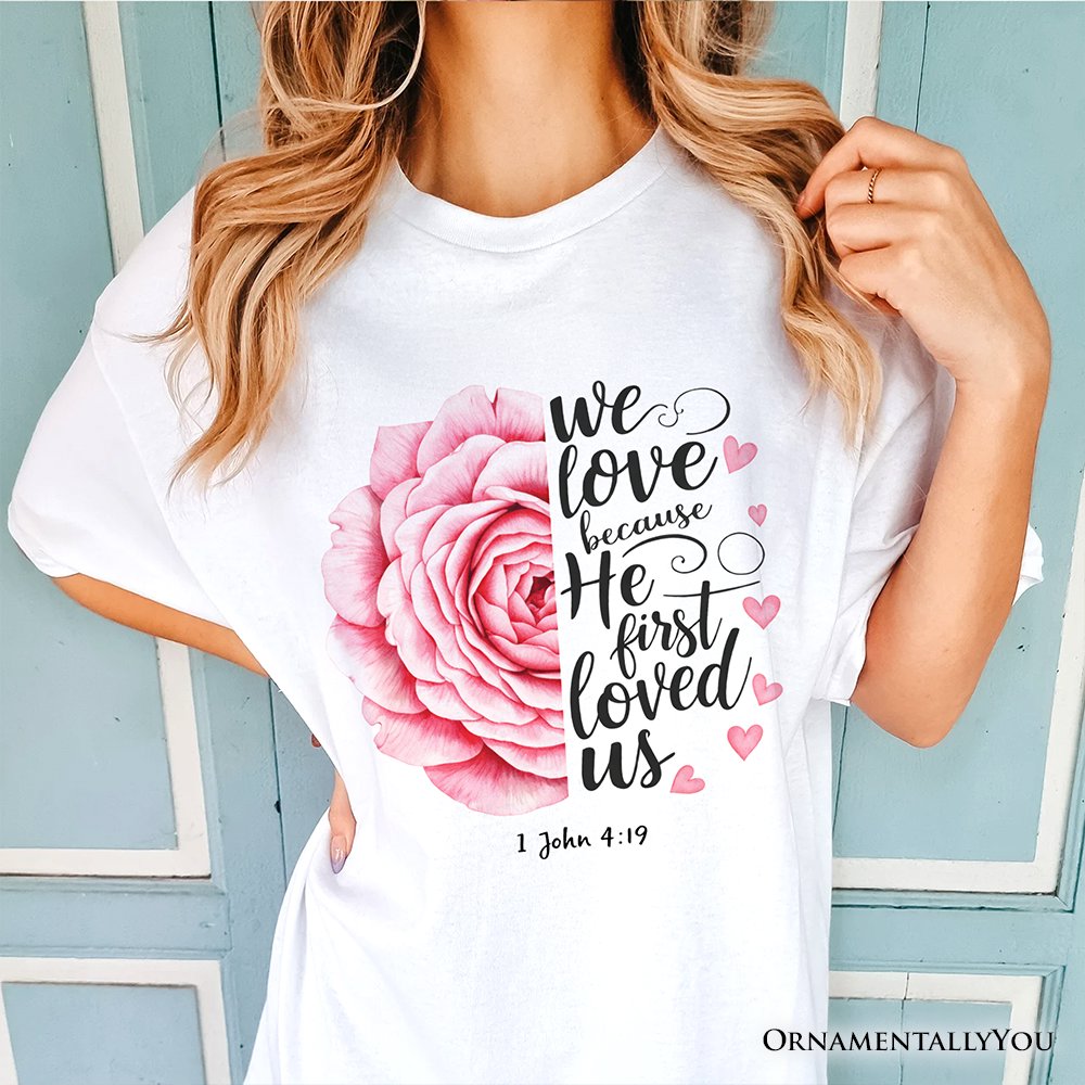 Christian Bible Verse Floral Rose T-Shirt, We Love Because He First Loved Us 1 John 4:19 Tee T-Shirts OrnamentallyYou 