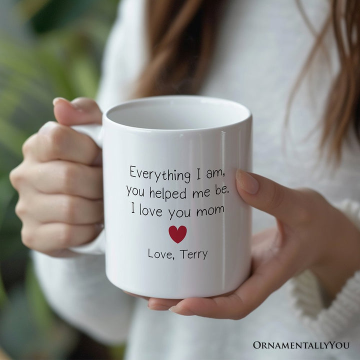 Everything I Am You Helped Me Be I Love You Mom Personalized Mug, Heartfelt Gift For Mom With Custom Name Personalized Ceramic Mug OrnamentallyYou 