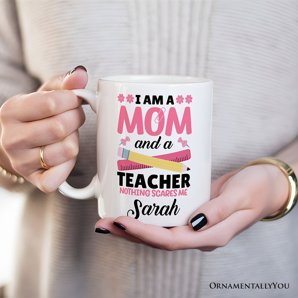 I Am a Mom and a Teacher Nothing Scares Me Personalized Mug, Funny Cute Mom Teacher Gift With Custom Name Personalized Ceramic Mug OrnamentallyYou 