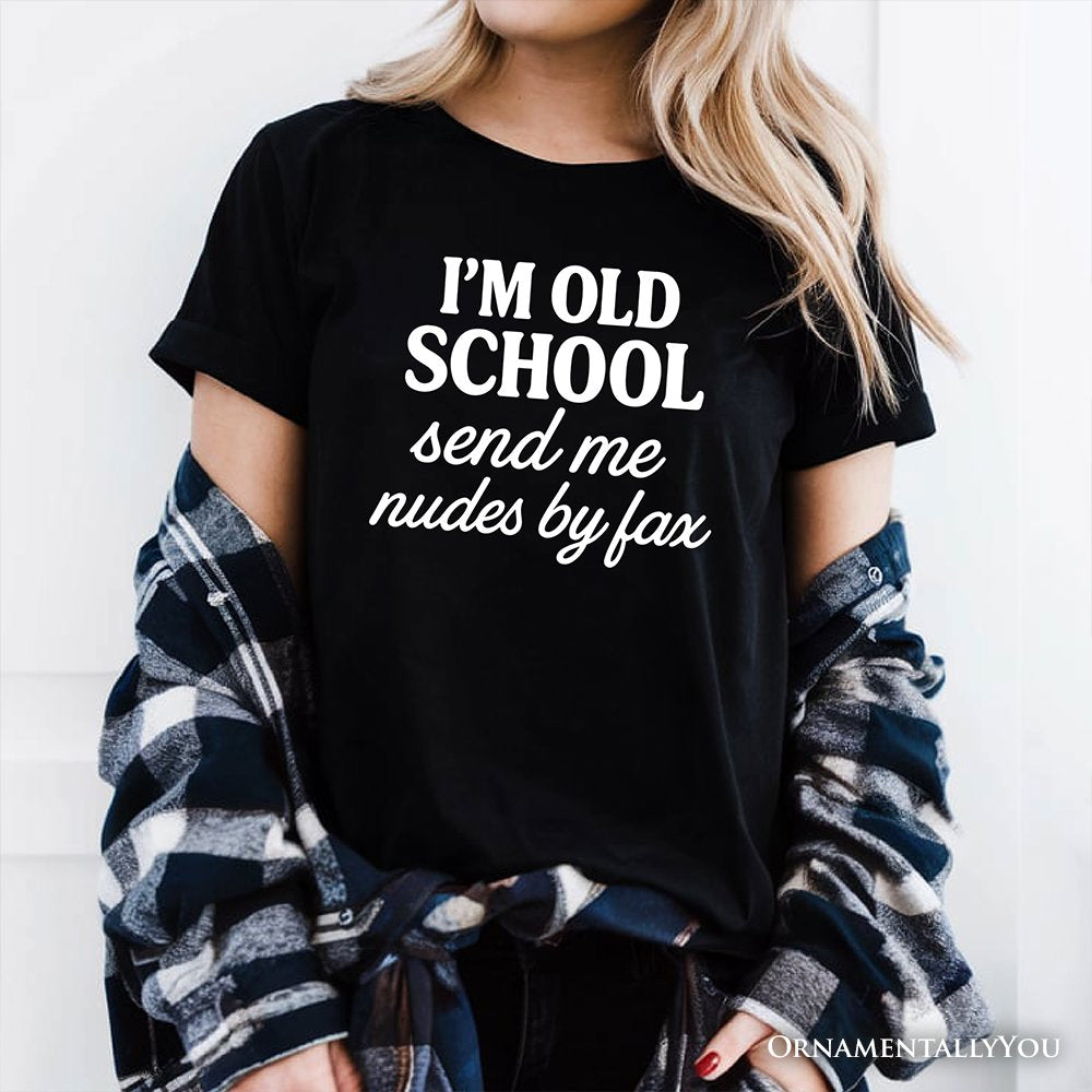 I'm Old School Send Me Nudes by Fax T-Shirt, Funny Tee for Bold and Vintage-Flirty People T-Shirts OrnamentallyYou 