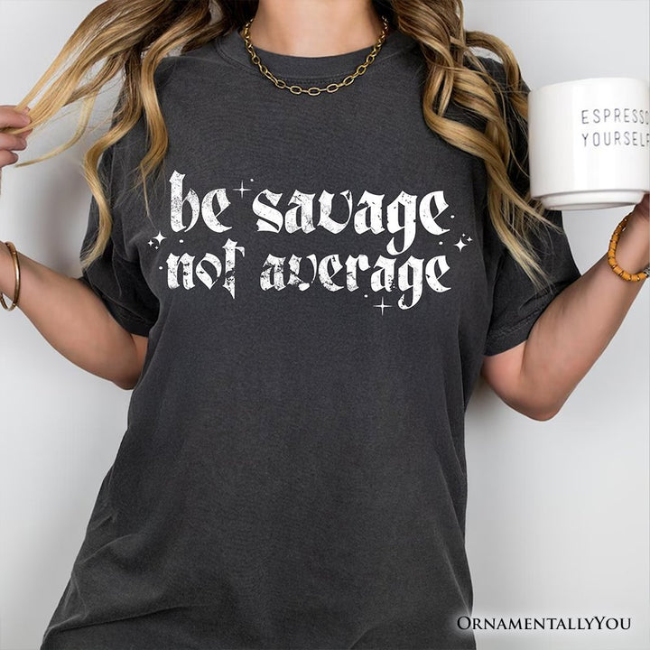 Be Savage Not Average T-Shirt, Grunge Snarky Self Love Tee T-Shirts OrnamentallyYou 