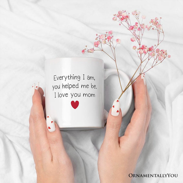 Everything I Am You Helped Me Be I Love You Mom Personalized Mug, Heartfelt Gift For Mom With Custom Name Personalized Ceramic Mug OrnamentallyYou 