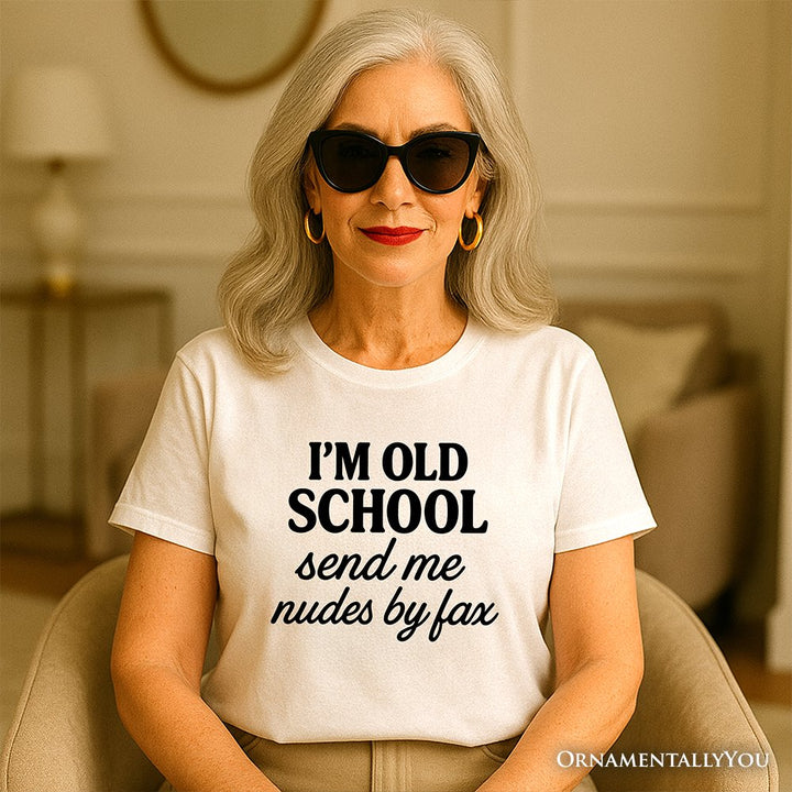 I'm Old School Send Me Nudes by Fax T-Shirt, Funny Tee for Bold and Vintage-Flirty People T-Shirts OrnamentallyYou 