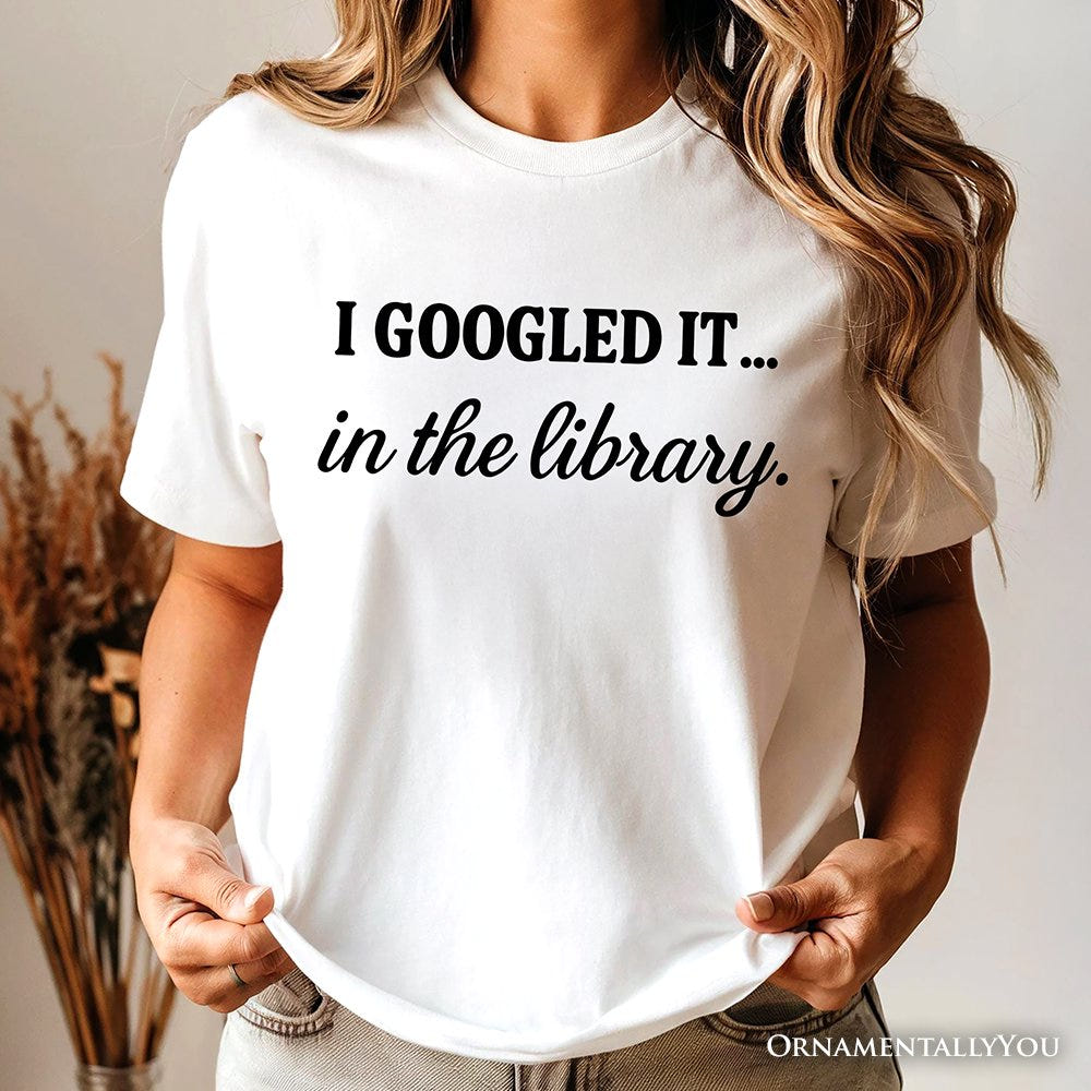 I Googled It in the Library T-Shirt, Funny Tee for Smart People Who Do Real Research T-Shirts OrnamentallyYou 