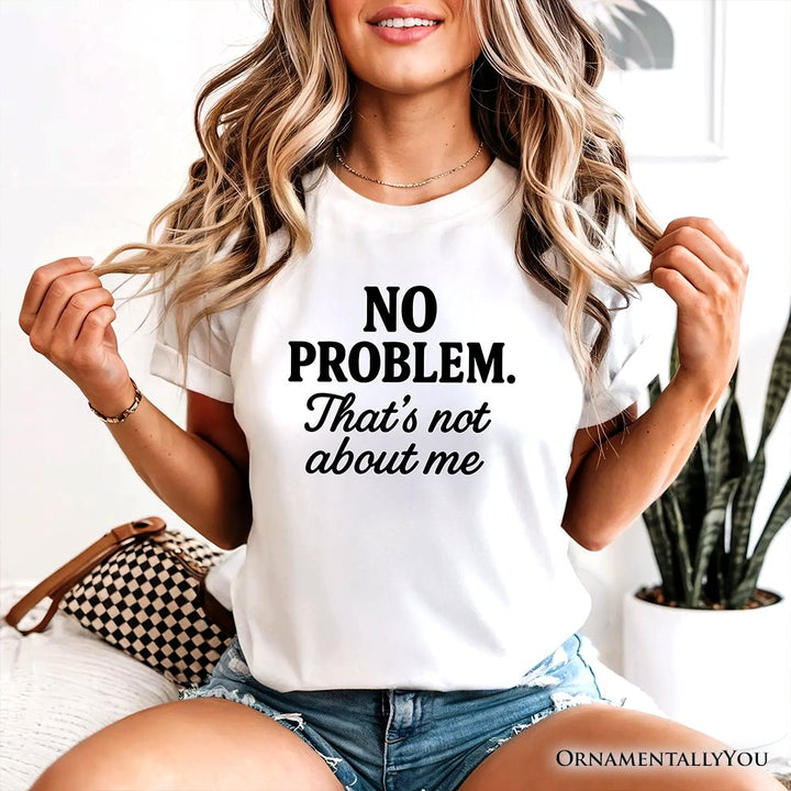 No Problem That's Not About Me T-Shirt, Funny Tee for Sarcastic Drama-Free People T-Shirts OrnamentallyYou 