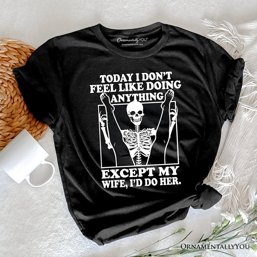 Today I Don't Feel Like Doing Anything Except My Wife I'll Do Her T-Shirt, Funny Skeleton Husband Tee T-Shirts OrnamentallyYou Black XS 