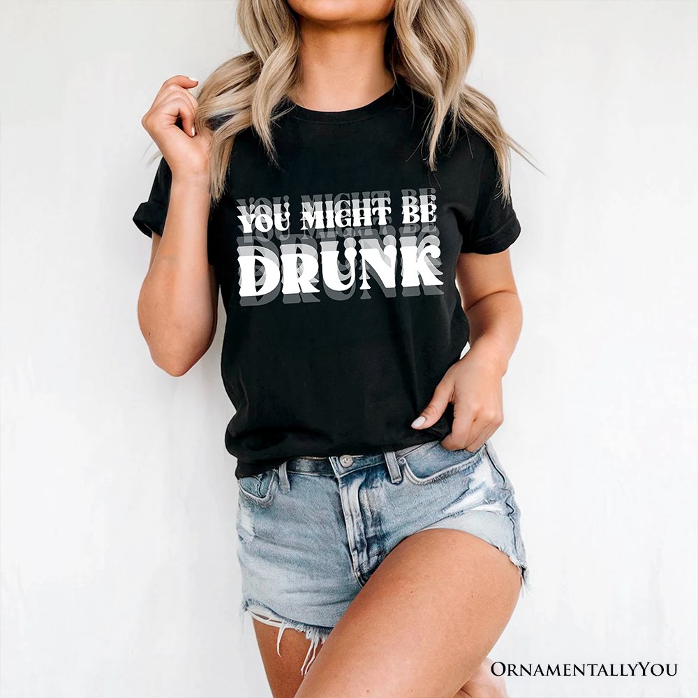 You Might Be Drunk T-Shirt, Funny Drinking Humor Tee for Party T-Shirts OrnamentallyYou 