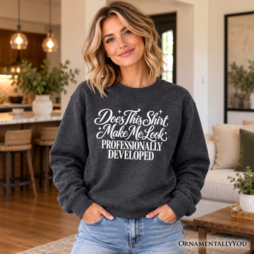 Does This Shirt Make Me Look Professionally Developed Sweatshirt, Funny Sarcastic Quote Sweater