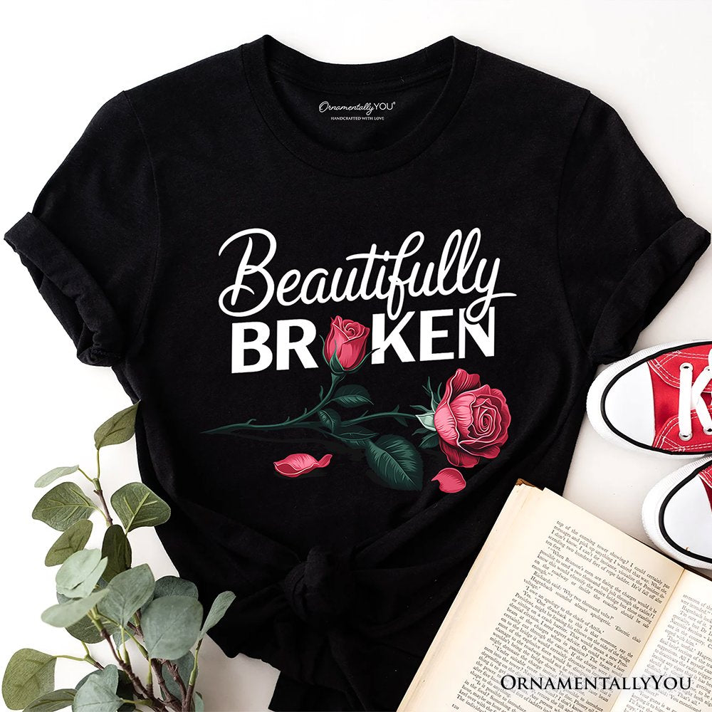 Beautifully Broken Rose T-Shirt, Floral Heartbreak Inspirational Quote Tee T-Shirts OrnamentallyYou Black XS 