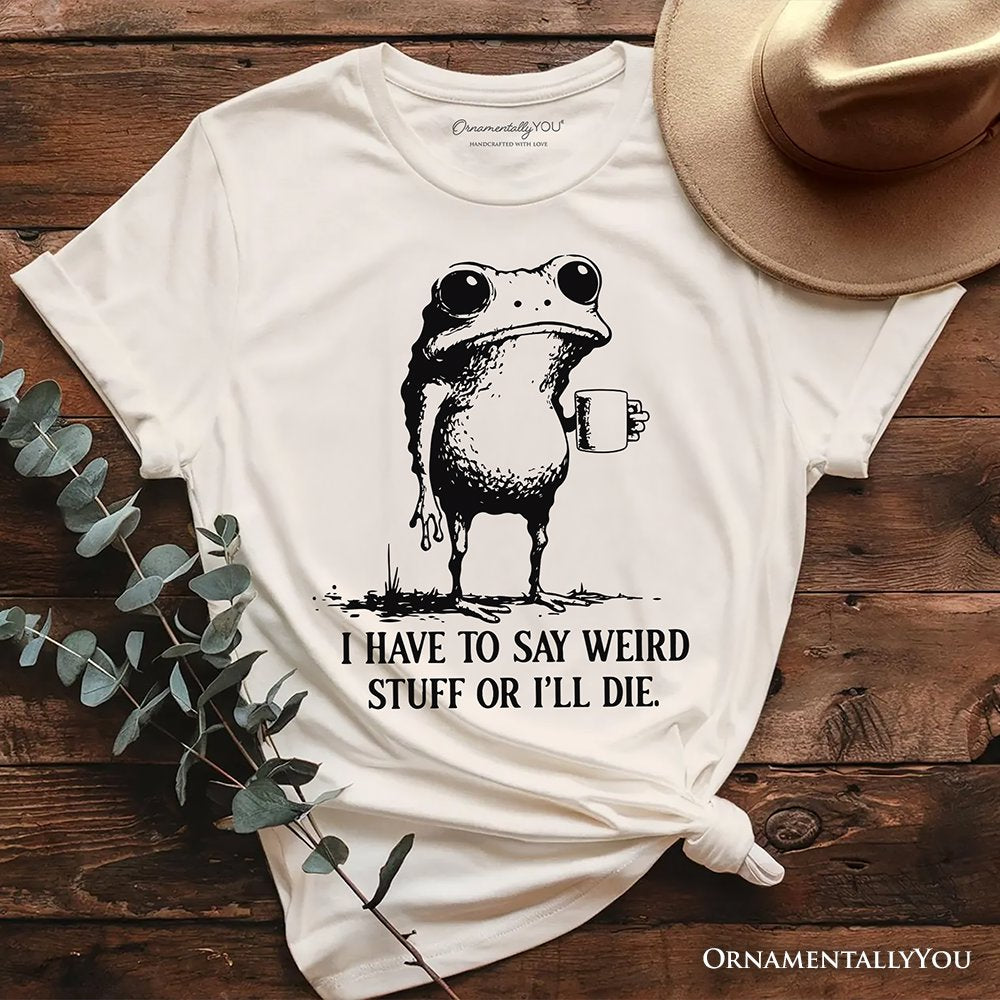I Have To Say Weird Stuff Or I’ll Die T-Shirt, Quirky Frog Tee for Unique People T-Shirts OrnamentallyYou Natural XS 