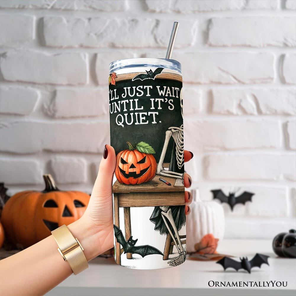 I'll Just Wait Until It's Quiet 20oz Personalized Tumbler With Lid and Stainless Steel Straw, Skeleton Teacher Halloween Humor Gift Cup Tumbler OrnamentallyYou 