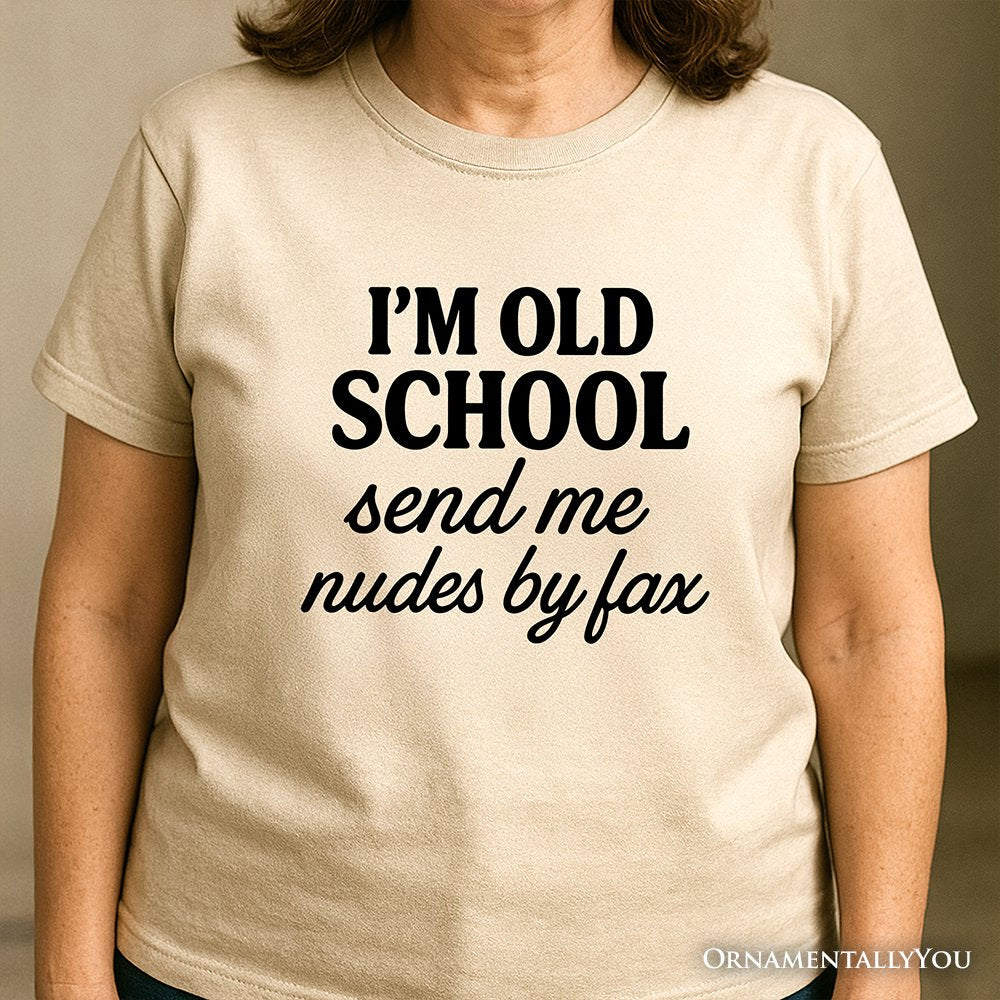 I'm Old School Send Me Nudes by Fax T-Shirt, Funny Tee for Bold and Vintage-Flirty People T-Shirts OrnamentallyYou 