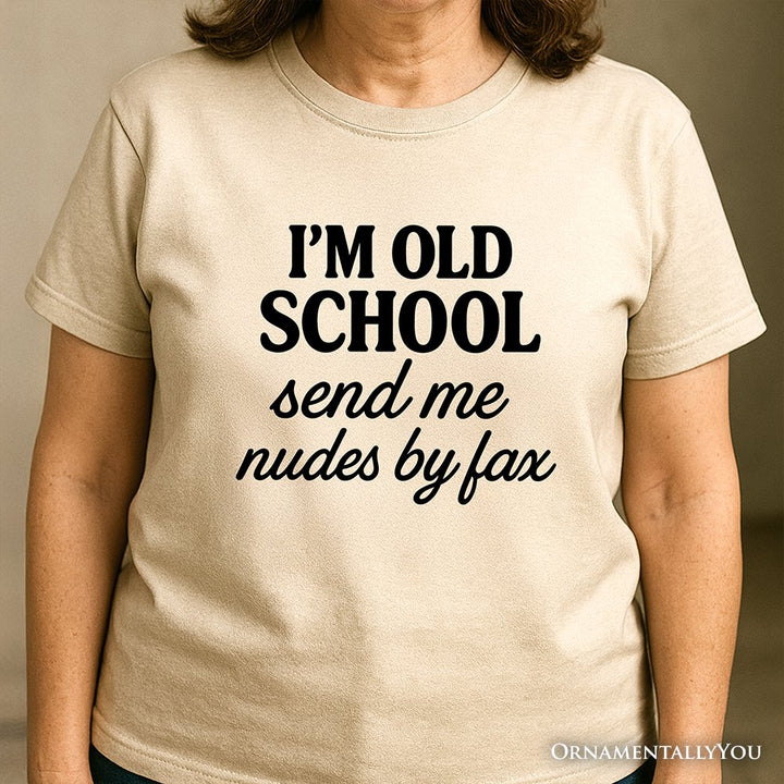 I'm Old School Send Me Nudes by Fax T-Shirt, Funny Tee for Bold and Vintage-Flirty People T-Shirts OrnamentallyYou 