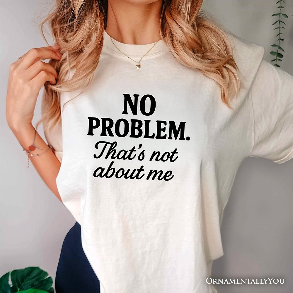 No Problem That's Not About Me T-Shirt, Funny Tee for Sarcastic Drama-Free People T-Shirts OrnamentallyYou 