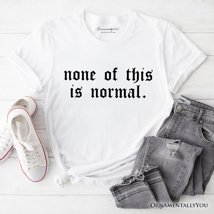 None Of This Is Normal ICE Protest T-Shirt, Activist Tee