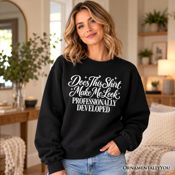 Does This Shirt Make Me Look Professionally Developed Sweatshirt, Funny Sarcastic Quote Sweater