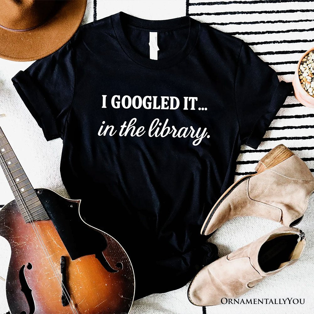 I Googled It in the Library T-Shirt, Funny Tee for Smart People Who Do Real Research T-Shirts OrnamentallyYou Black XS 