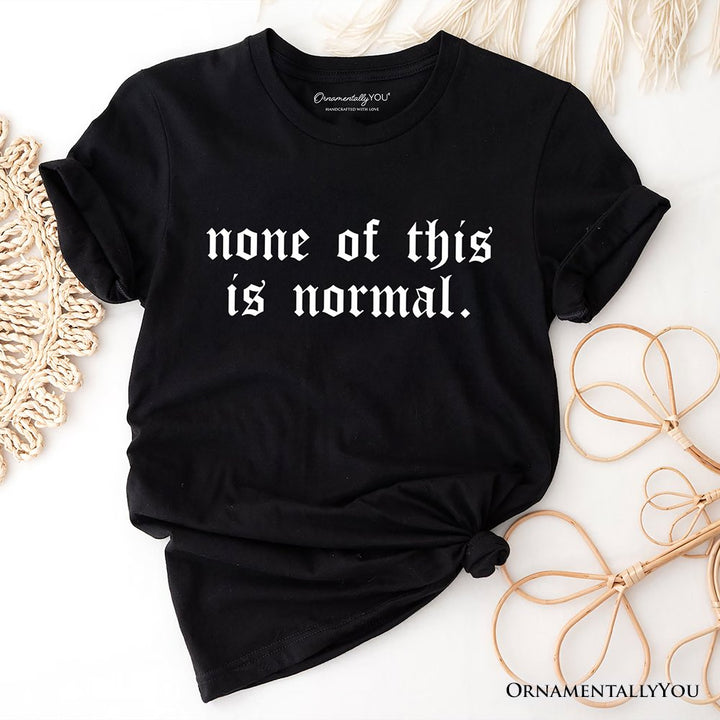 None Of This Is Normal ICE Protest T-Shirt, Activist Tee OrnamentallyYou Black XS 