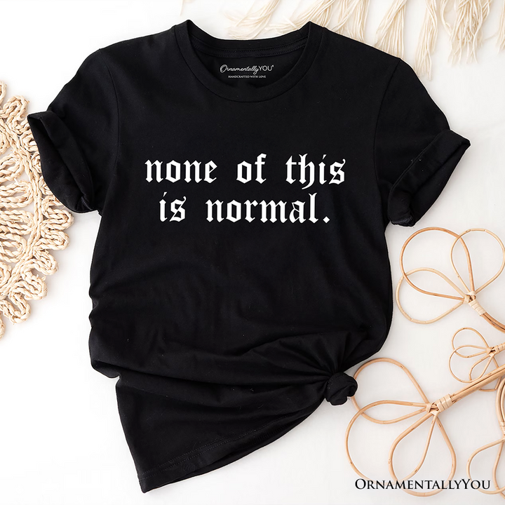 None Of This Is Normal ICE Protest T-Shirt, Activist Tee