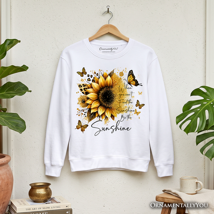 Sunflower Inspirational Quote Sweatshirt, When You Can’t Find the Sunshine Be the Sunshine Sweater