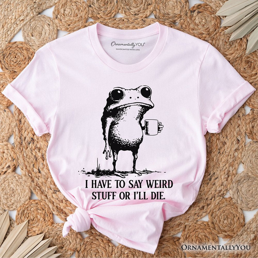I Have To Say Weird Stuff Or I’ll Die T-Shirt, Quirky Frog Tee for Unique People T-Shirts OrnamentallyYou Soft Pink XS 