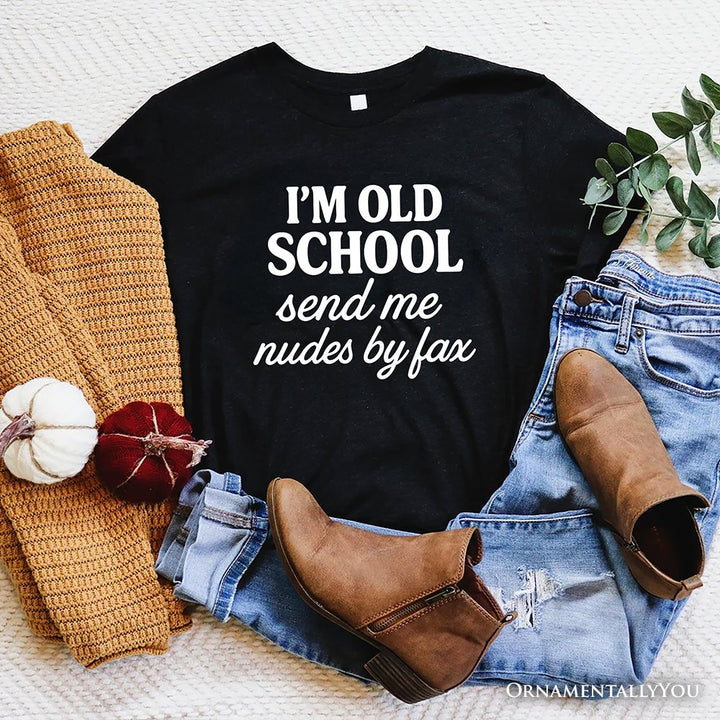 I'm Old School Send Me Nudes by Fax T-Shirt, Funny Tee for Bold and Vintage-Flirty People T-Shirts OrnamentallyYou Black XS 