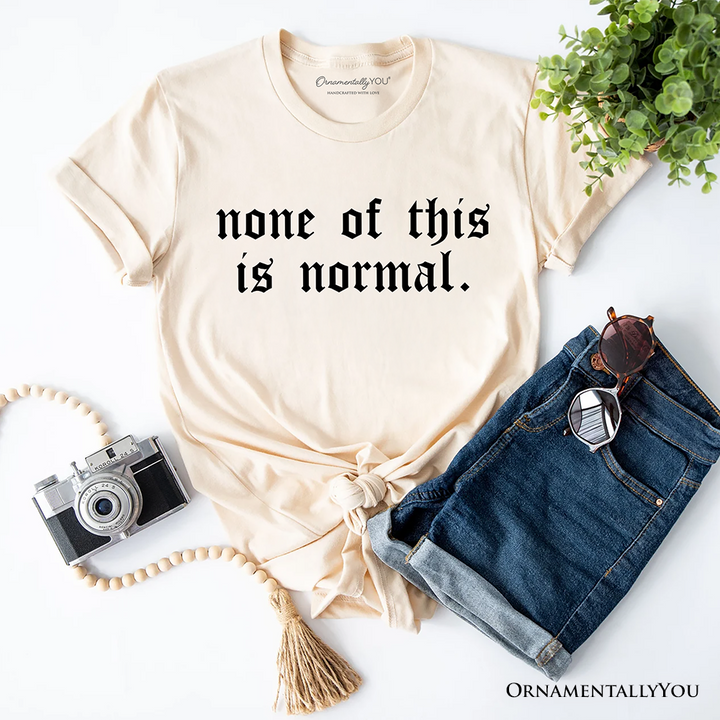 None Of This Is Normal ICE Protest T-Shirt, Activist Tee