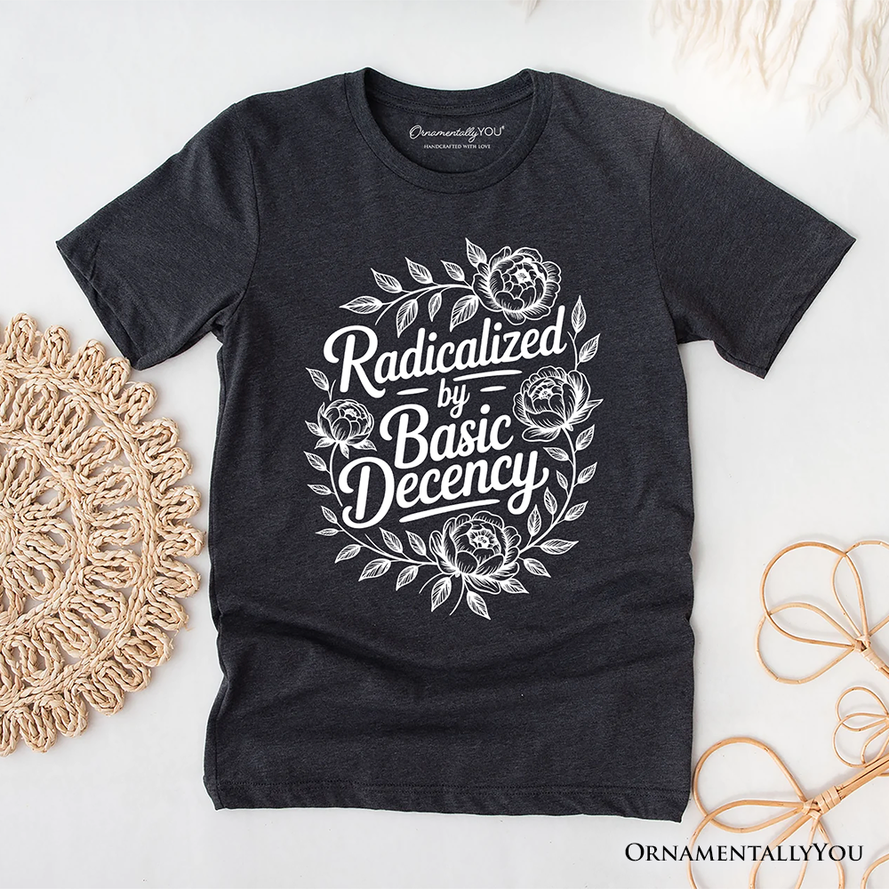 Radicalized By Basic Decency Floral T-Shirt, Feminist Social Justice Empowerment Tee