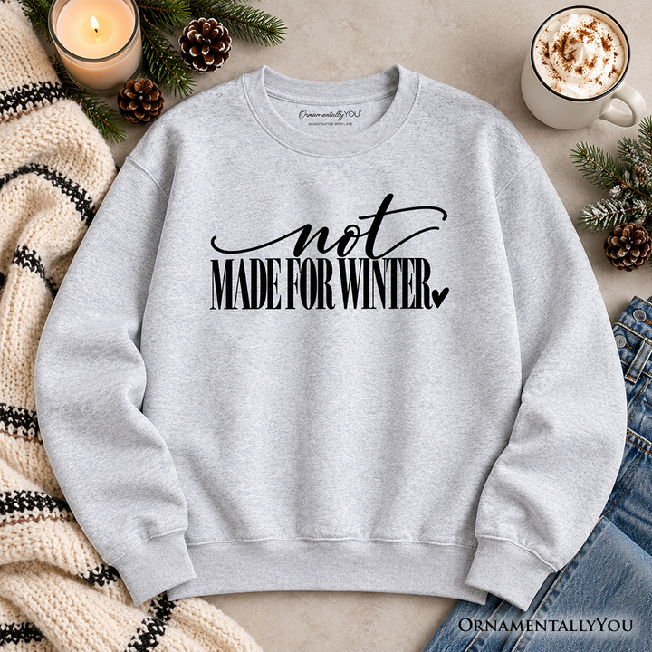 Not Made for Winter Sweatshirt, Funny Cold Weather Seasonal Sweater