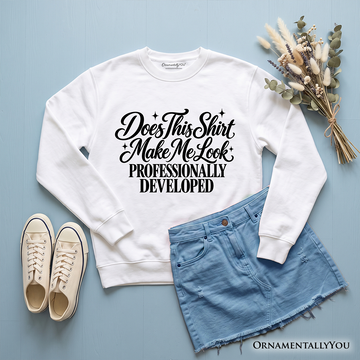 Does This Shirt Make Me Look Professionally Developed Sweatshirt, Funny Sarcastic Quote Sweater