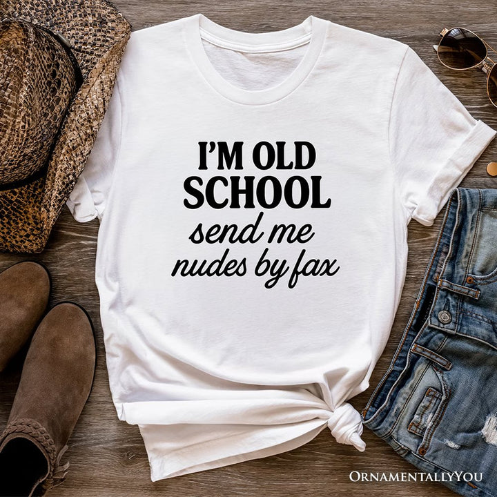 I'm Old School Send Me Nudes by Fax T-Shirt, Funny Tee for Bold and Vintage-Flirty People T-Shirts OrnamentallyYou White XS 