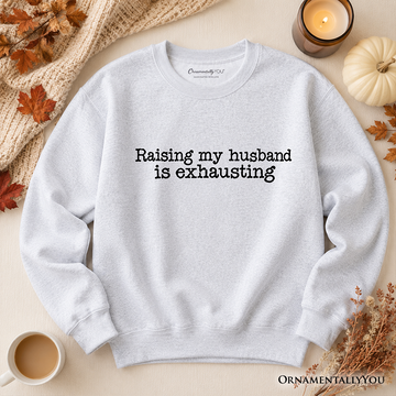 Raising My Husband Is Exhausting Sweatshirt, Funny Wife Marriage Quote Sweater