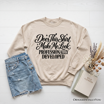 Does This Shirt Make Me Look Professionally Developed Sweatshirt, Funny Sarcastic Quote Sweater