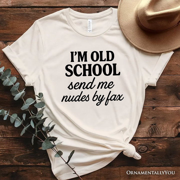 I'm Old School Send Me Nudes by Fax T-Shirt, Funny Tee for Bold and Vintage-Flirty People T-Shirts OrnamentallyYou Natural XS 