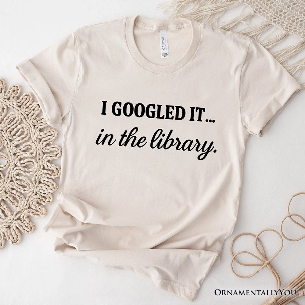 I Googled It in the Library T-Shirt, Funny Tee for Smart People Who Do Real Research T-Shirts OrnamentallyYou Natural XS 